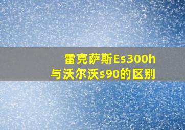 雷克萨斯Es300h与沃尔沃s90的区别