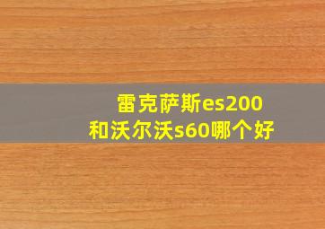 雷克萨斯es200和沃尔沃s60哪个好