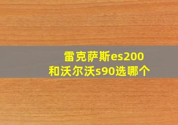 雷克萨斯es200和沃尔沃s90选哪个