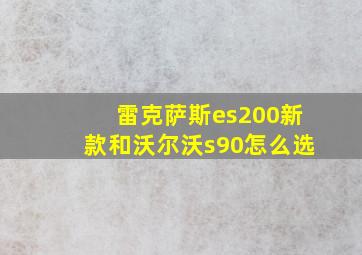 雷克萨斯es200新款和沃尔沃s90怎么选