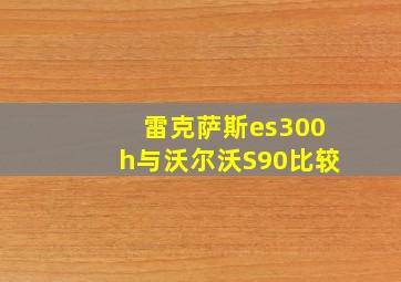 雷克萨斯es300h与沃尔沃S90比较