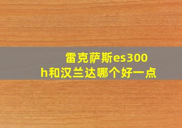 雷克萨斯es300h和汉兰达哪个好一点