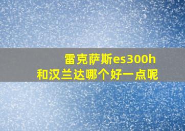 雷克萨斯es300h和汉兰达哪个好一点呢