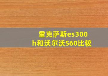 雷克萨斯es300h和沃尔沃S60比较