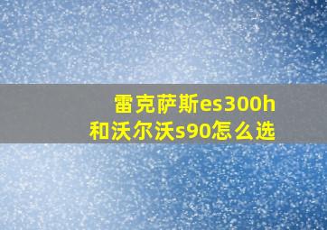 雷克萨斯es300h和沃尔沃s90怎么选