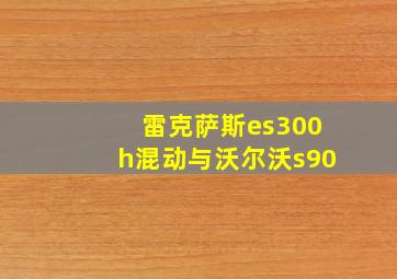 雷克萨斯es300h混动与沃尔沃s90