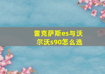 雷克萨斯es与沃尔沃s90怎么选