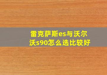 雷克萨斯es与沃尔沃s90怎么选比较好