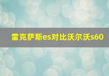 雷克萨斯es对比沃尔沃s60