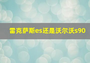 雷克萨斯es还是沃尔沃s90