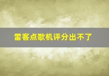 雷客点歌机评分出不了