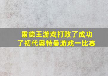 雷德王游戏打败了成功了初代奥特曼游戏一比赛