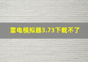 雷电模拟器3.73下载不了