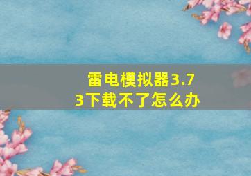 雷电模拟器3.73下载不了怎么办