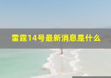 雷霆14号最新消息是什么