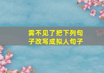 雾不见了把下列句子改写成拟人句子