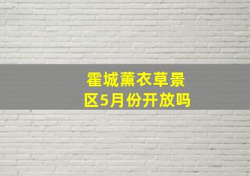 霍城薰衣草景区5月份开放吗