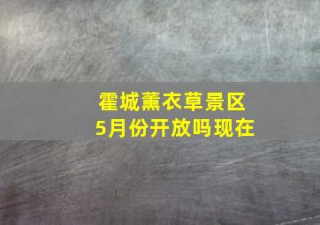 霍城薰衣草景区5月份开放吗现在