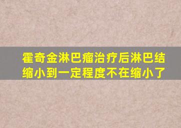 霍奇金淋巴瘤治疗后淋巴结缩小到一定程度不在缩小了