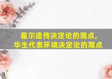 霍尔遗传决定论的观点,华生代表环境决定论的观点