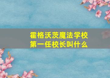 霍格沃茨魔法学校第一任校长叫什么