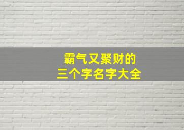 霸气又聚财的三个字名字大全