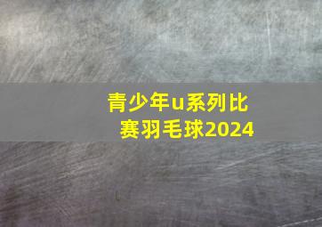 青少年u系列比赛羽毛球2024