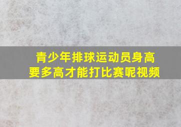 青少年排球运动员身高要多高才能打比赛呢视频