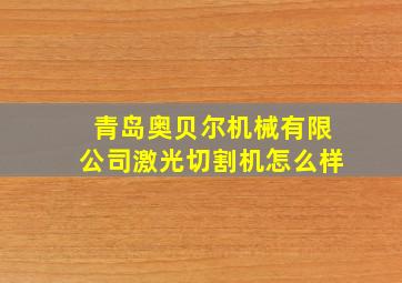 青岛奥贝尔机械有限公司激光切割机怎么样