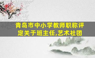 青岛市中小学教师职称评定关于班主任,艺术社团