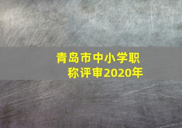 青岛市中小学职称评审2020年