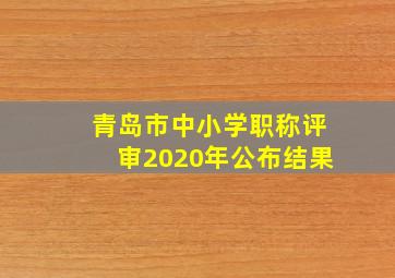 青岛市中小学职称评审2020年公布结果