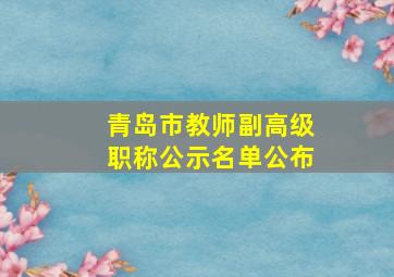 青岛市教师副高级职称公示名单公布