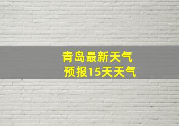 青岛最新天气预报15天天气