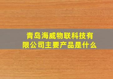 青岛海威物联科技有限公司主要产品是什么