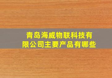 青岛海威物联科技有限公司主要产品有哪些