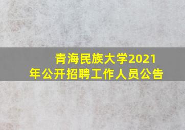 青海民族大学2021年公开招聘工作人员公告