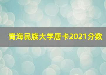 青海民族大学唐卡2021分数