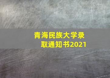 青海民族大学录取通知书2021