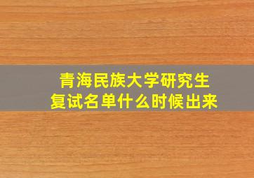 青海民族大学研究生复试名单什么时候出来