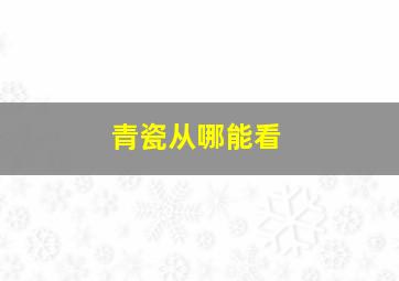 青瓷从哪能看