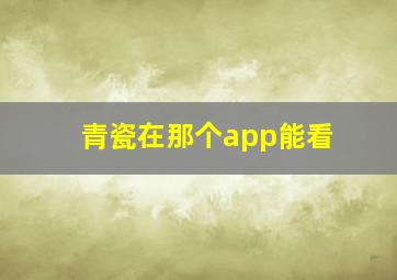 青瓷在那个app能看