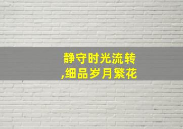 静守时光流转,细品岁月繁花