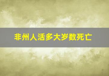 非州人活多大岁数死亡