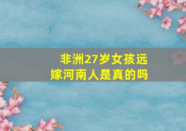 非洲27岁女孩远嫁河南人是真的吗