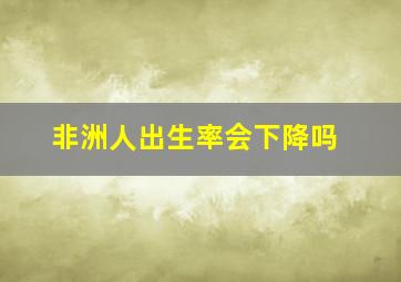 非洲人出生率会下降吗