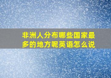 非洲人分布哪些国家最多的地方呢英语怎么说