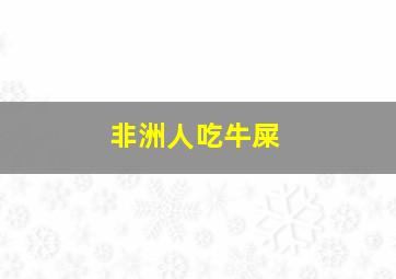 非洲人吃牛屎