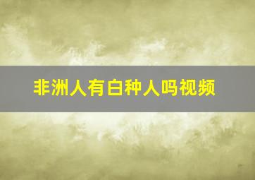 非洲人有白种人吗视频