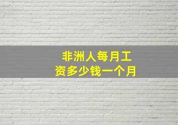 非洲人每月工资多少钱一个月